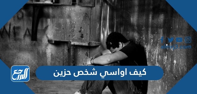 كيف اواسي شخص حزين