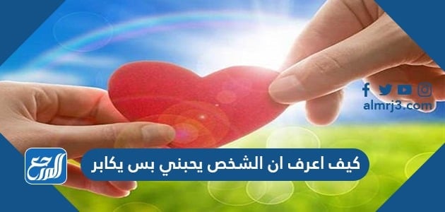 كيف اعرف ان الشخص يحبني بس يكابر