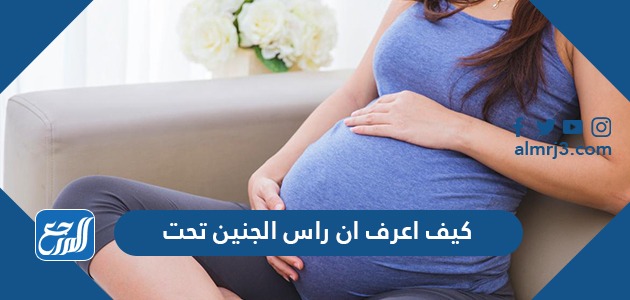 كيف اعرف ان راس الجنين تحت