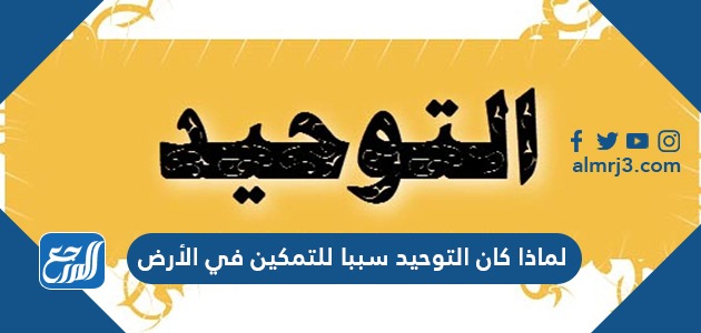 لماذا كان التوحيد سببا للتمكين في الأرض