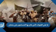 ما هي الغزوات التي قام بها المسلمون في رمضان