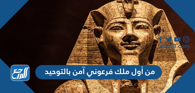 من أول ملك فرعوني آمن بالتوحيد