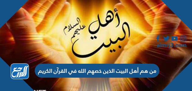 من هم أهل البيت الذين خصهم الله في القرآن الكريم