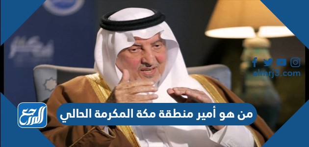 من هو أمير منطقة مكة المكرمة الحالي