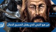 من هو النبي الذي يقتل المسيح الدجال