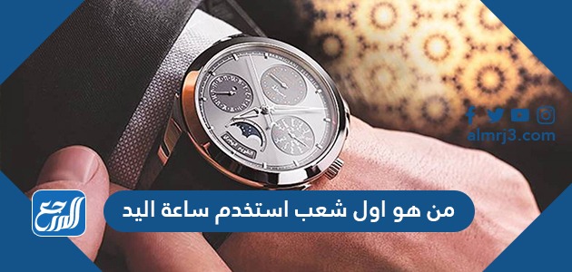 من هو اول شعب استخدم ساعة اليد