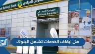 هل ايقاف الخدمات تشمل البنوك وقرار تعديل إيقاف الخدمات الحكومية