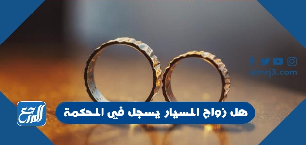 هل زواج المسيار يسجل في المحكمة