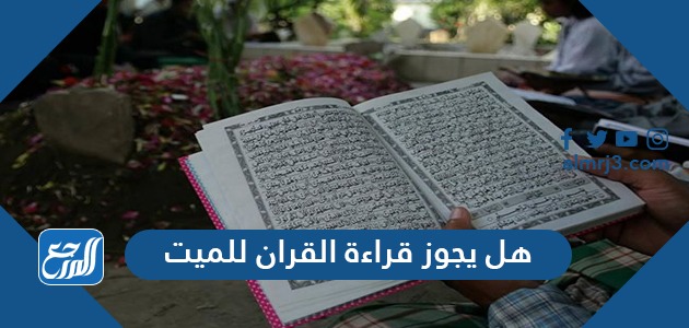 هل يجوز قراءة القران للميت