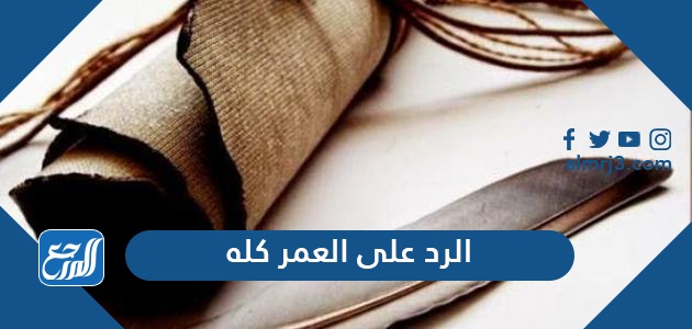 الرد على العمر كله وش ارد على كلمة العمر كله موقع المرجع