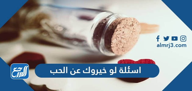 أسئلة لو خيروك عن الحب
