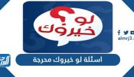 أسئلة لو خيروك محرجة جداً 2025 لو خيروك محرجة تحتاج إلى الصراحة والقوة والوضوح