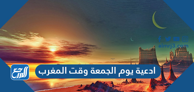 ادعية يوم الجمعة وقت المغرب