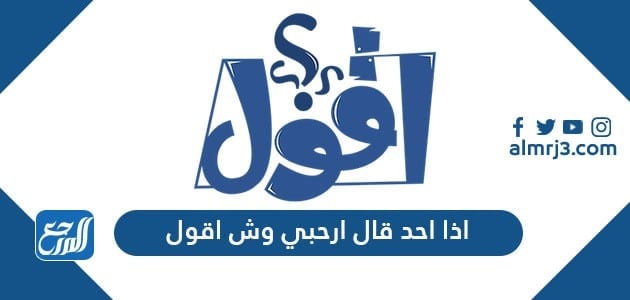 اذا احد قال ارحبي وش اقول