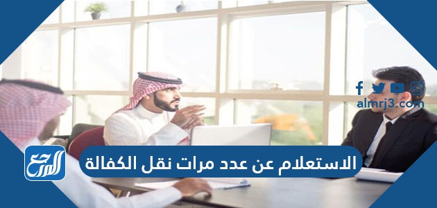 الاستعلام عن عدد مرات نقل الكفالة