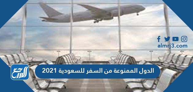 الدول الممنوعة من السفر للسعودية 2021