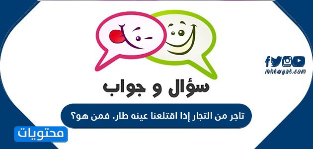 تاجر من التجار إذا اقتلعنا عينه طار. فمن هو؟