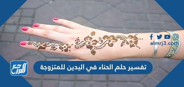 تفسير حلم الحناء في اليدين للمتزوجة