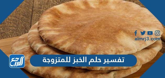 تفسير حلم الخبز للمتزوجة