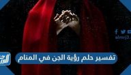 تفسير حلم رؤية الجن في المنام لابن سيرين وابن شاهين والنابلسي والصادق