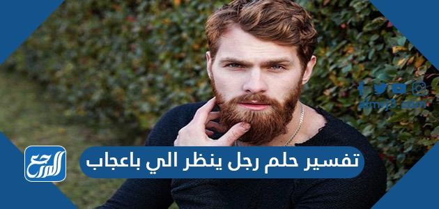 تفسير حلم رجل ينظر الي باعجاب