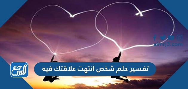 تفسير حلم رؤية شخص انتهت علاقتك فيه في المنام