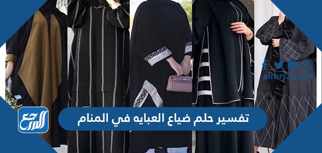 تفسير حلم ضياع العبايه في المنام