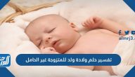 تفسير حلم ولادة ولد للمتزوجة غير الحامل لكبار العلماء والفقهاء