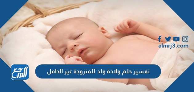 تفسير حلم ولادة ولد للمتزوجة غير الحامل