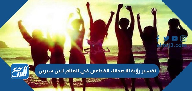 تفسير رؤية الاصدقاء القدامى في المنام لابن سيرين