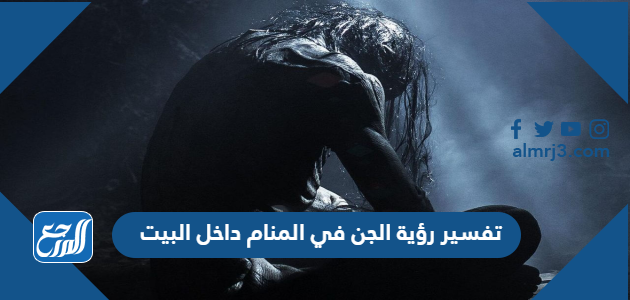 تفسير رؤية الجن في المنام داخل البيت