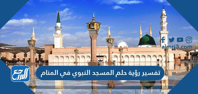 تفسير رؤية حلم المسجد النبوي في المنام
