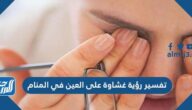 تفسير رؤية غشاوة على العين في المنام للعزباء والمتزوجة والمطلقة والحامل