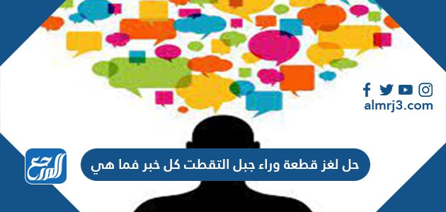 حل لغز قطعة وراء جبل التقطت كل خبر فما هي