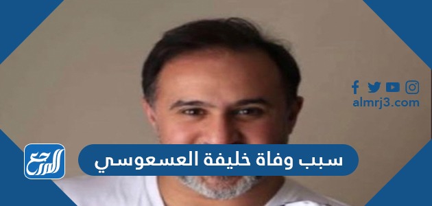 سبب وفاة خليفة العسعوسي سبب وفاة خليفة العسعوسي