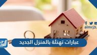 عبارات تهنئة بالمنزل الجديد 2025 أجمل كلمات وبطاقات مباركة المنزل الجديد