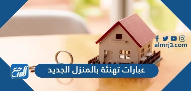 عبارات تهنئة بالمنزل الجديد 2021 أجمل كلمات وبطاقات مباركة المنزل الجديد