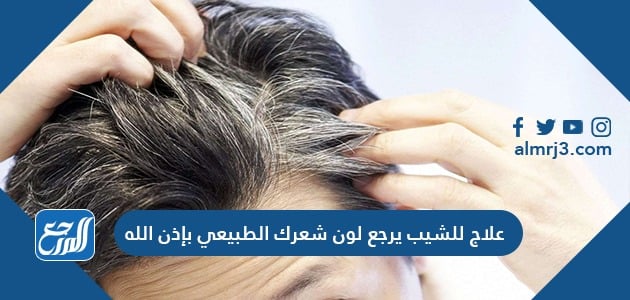 علاج للشيب يرجع لون شعرك الطبيعي بإذن الله