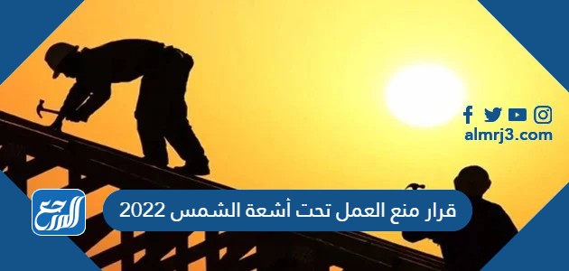 قرار منع العمل تحت أشعة الشمس 2022