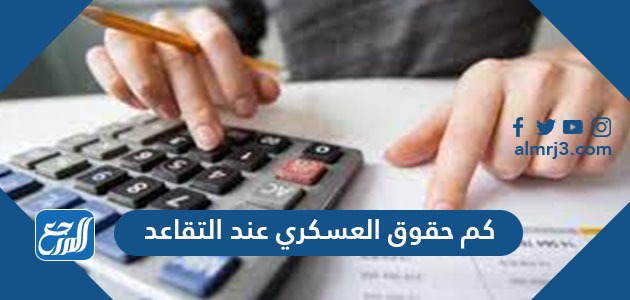 كم حقوق العسكري عند التقاعد