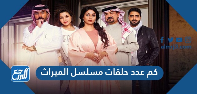 كم عدد حلقات مسلسل الميراث