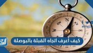 كيف أعرف اتجاه القبلة بالبوصلة