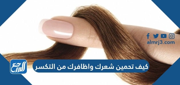 كيف تحمين شعرك واظافرك من التكسر