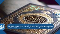 ما هو الحرف الذي خلت منه كل أسماء سور القران الكريم؟