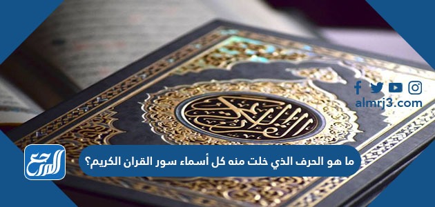 ما هو الحرف الذي خلت منه كل أسماء سور القران الكريم؟