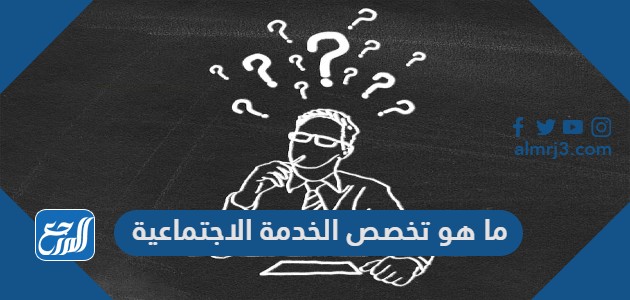 ما هو تخصص الخدمة الاجتماعية
