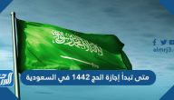 متى تبدأ إجازة الحج 1442 في السعودية