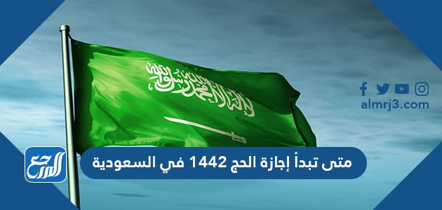 متى تبدأ إجازة الحج 1442 في السعودية