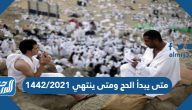 متى يبدأ الحج ومتى ينتهي 1442/2021 متى يبدأ الحج ومتى ينتهي 1442/2021