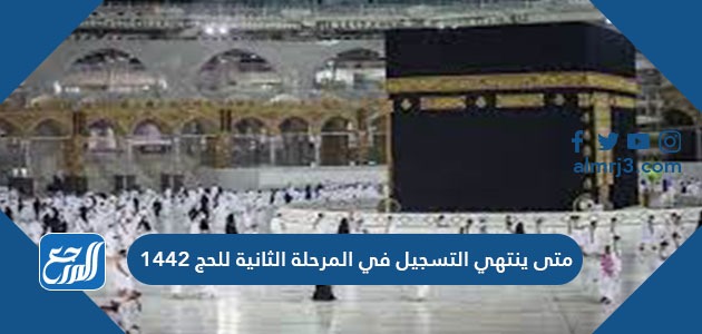 متى ينتهي التسجيل في المرحلة الثانية للحج 1442